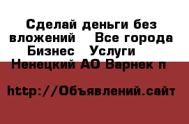 Сделай деньги без вложений. - Все города Бизнес » Услуги   . Ненецкий АО,Варнек п.